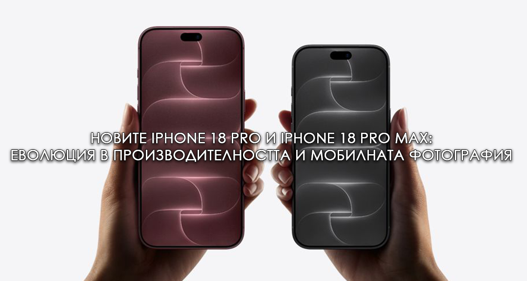 Новите iPhone 18 Pro и iPhone 18 Pro Max: Еволюция в производителността и мобилната фотография